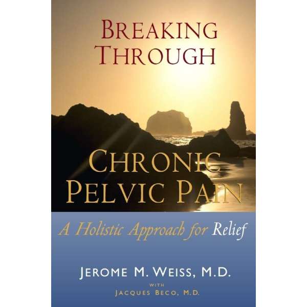 Breaking Through Chronic Pelvic Pain: A Holistic Approach for Relief : Will empower you to discover the true source of debilitating pelvic pain and finally alleviate it.