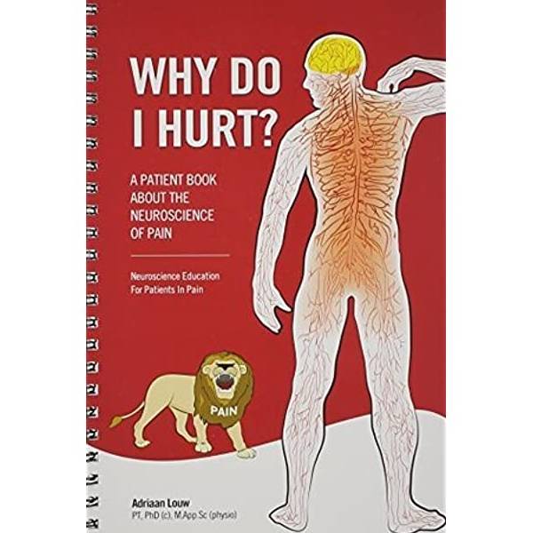 Why Do I Hurt? : Teaches patients the science of pain in approachable language with metaphors, examples and images.